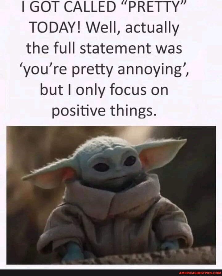 GOT CALLED PRETTY TODAY Well actually the full statement was youre pretty annoying but I only focus on positive things