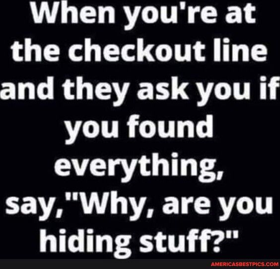 When youre at the checkout line O GROTSET QLR you found everything sayWhy are you hiding stuff