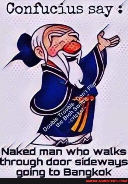 Confucius say v Nakd man who walks through door sideways an na to Bangkok