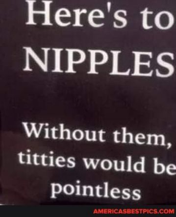 3 TR NIPPLES Without them titties would be pointless STPICSCOM AMERICASBE