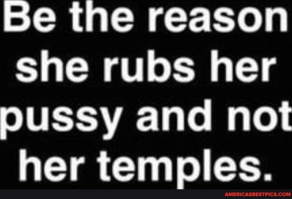 Be the reason she rubs her oJTEIIVAETaTo W Te her temples