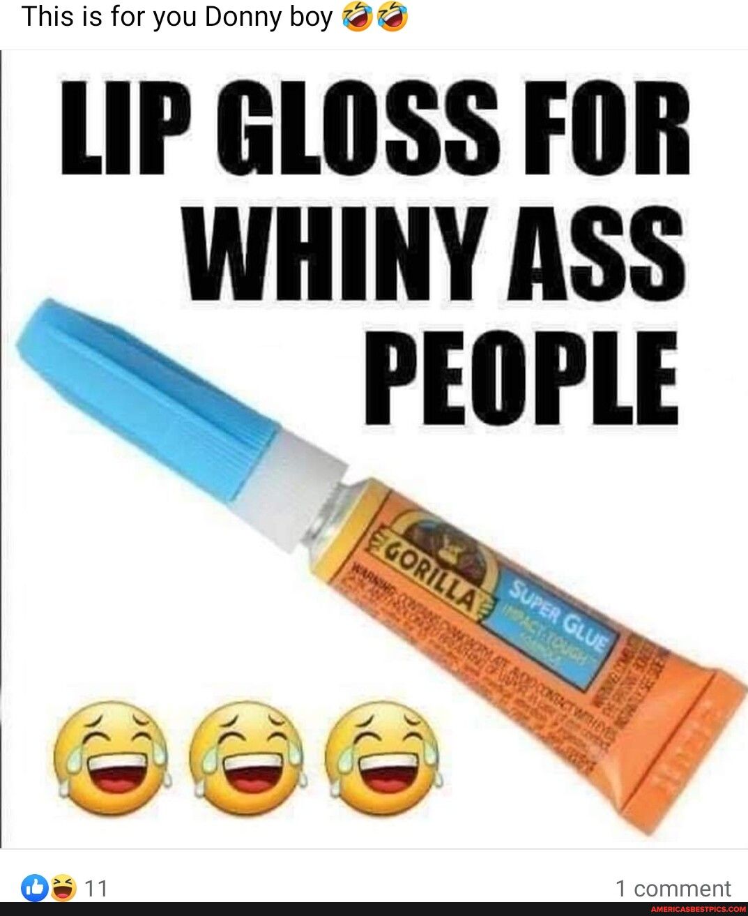This is for you Donny boy i LIP GLOSS FOR WHINY ASS PEOPLE 5 11 1 comment