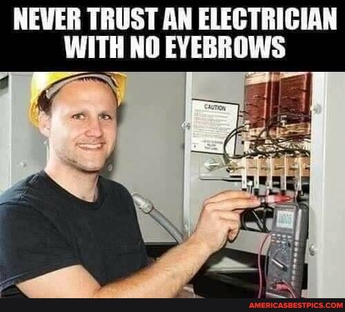 NEVER TRUST AN ELECTRICGIAN WITII NO EYEBROWS