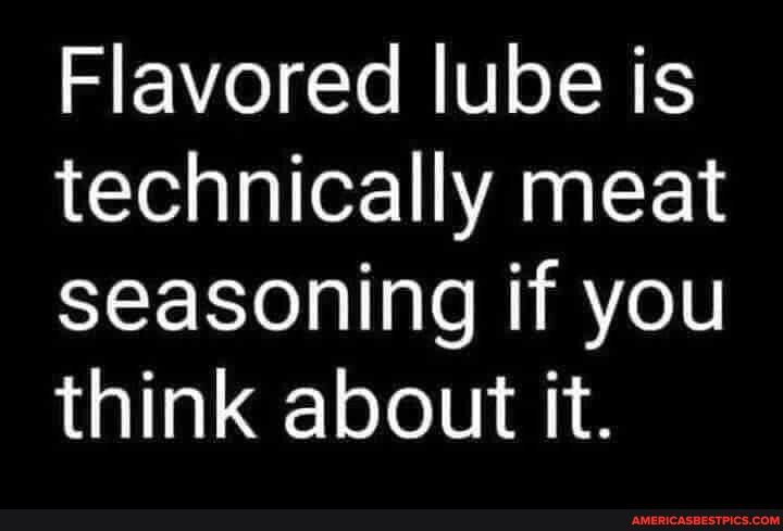 Flavored lube is technically meat seasoning if you think about it