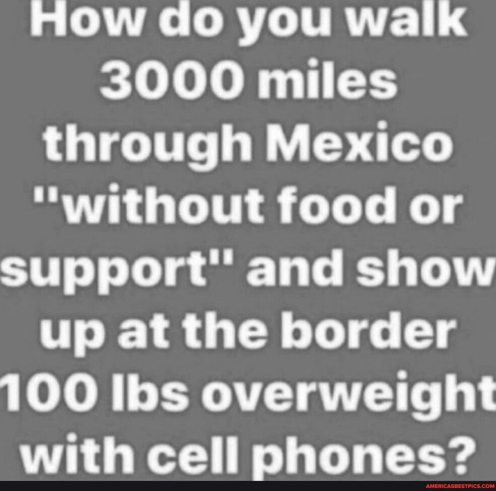 g M LoRTLTTRTE 3000 miles through Mexico OGNS G KT support and show up at the border 100 Ibs overweight with cell phones