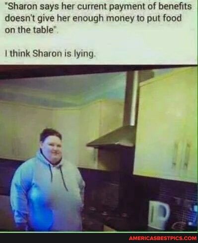 Sharon says her current payment of benefits doesnt give her enough money to put food on the table think Sharon is lying