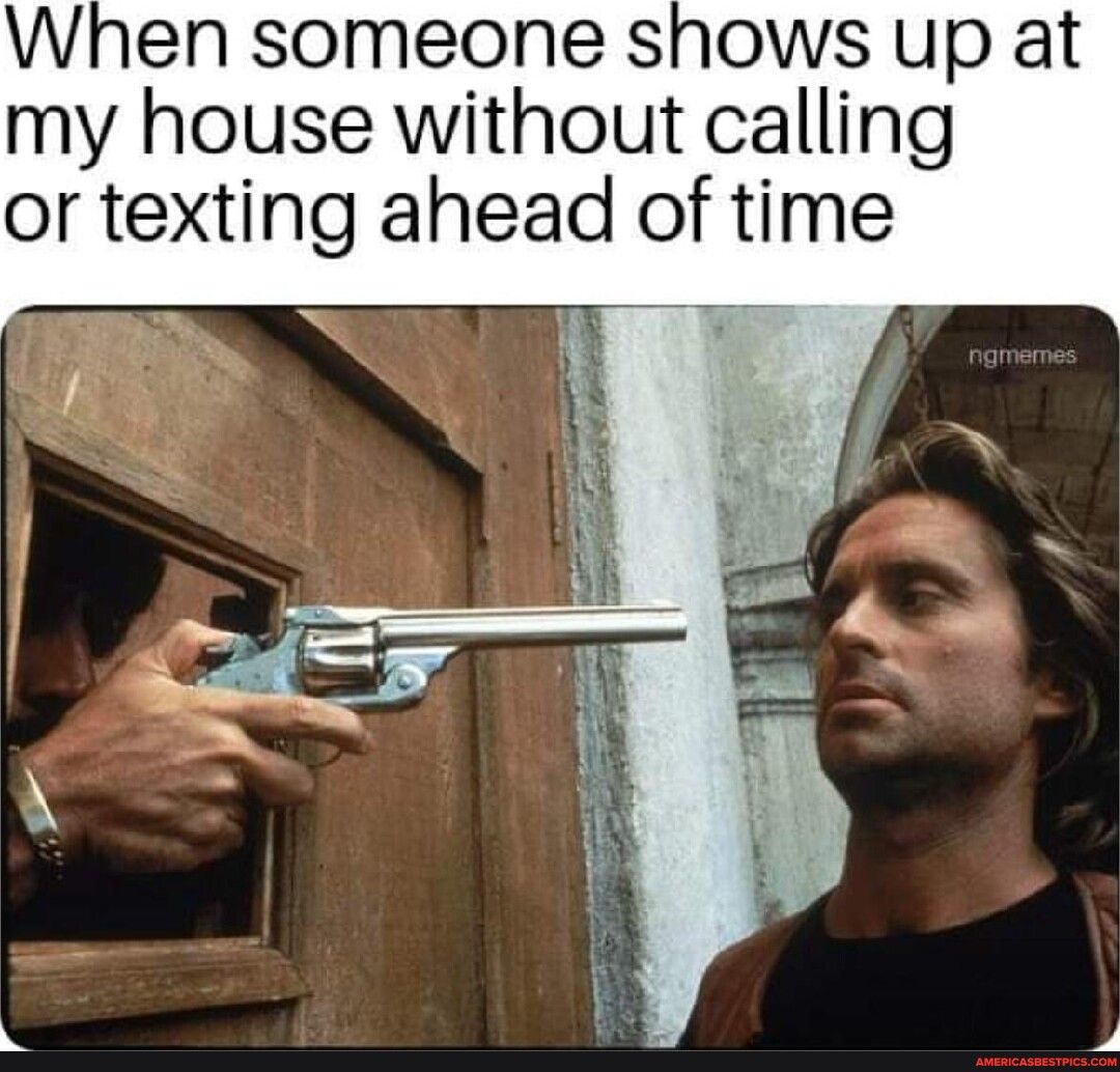 When someone shows up at my house without calling or texting ahead of time