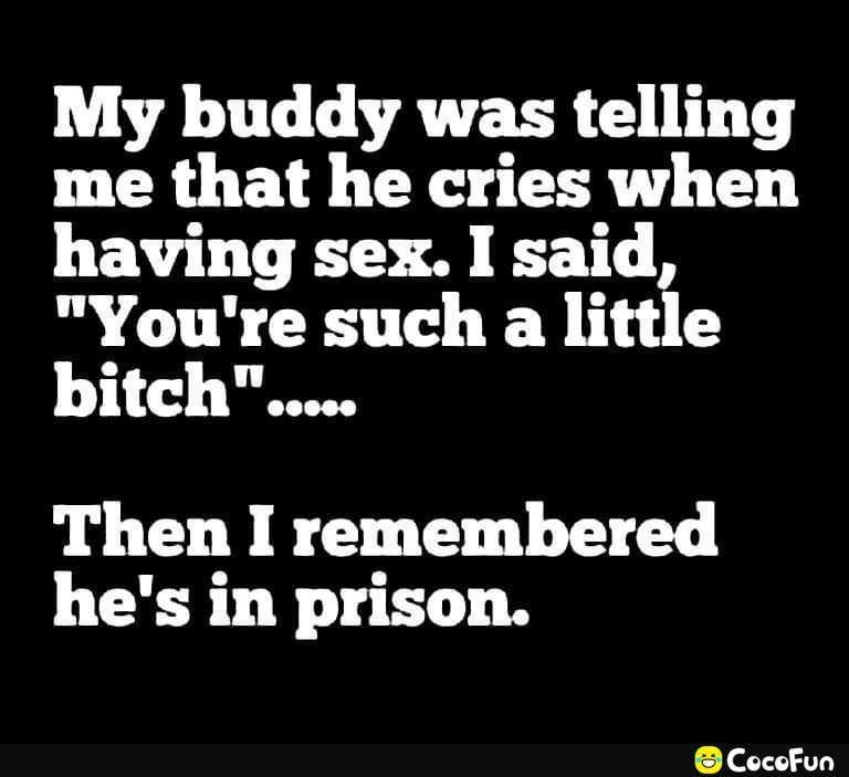 My buddy was telling me that he cries when having sex I said Youre such a little bitch Then I remembered hes in prison CocoFun