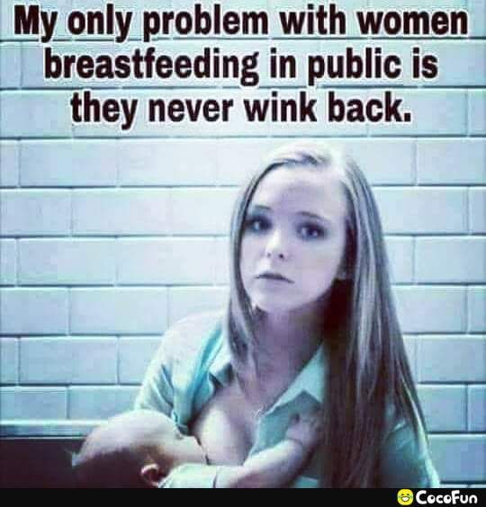 _My only problem with women breastfeeding in publicis they never wink back_