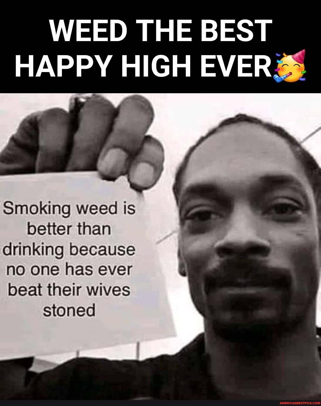 WEED THE BEST HAPPY HIGH EVER 2 Smoking weed is better than drinking because no one has ever beat their wives stoned