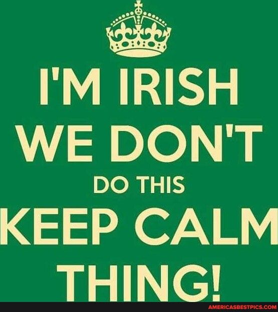 IM IRISH WE DONT DO THIS KEEP CALM THING