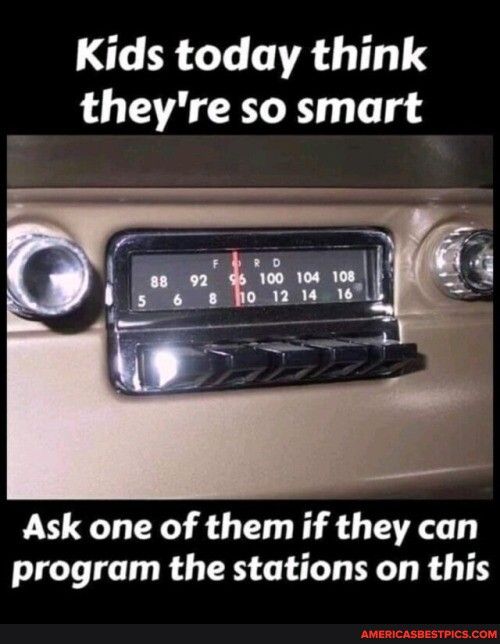 Kids today think theyre so smart Ask one of them if they can program the stations on this