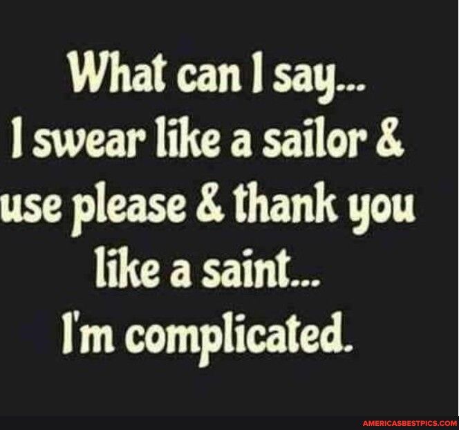 What can say I swear like a sailor use please thank you like a saint Im complicated