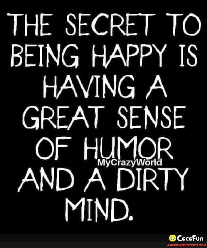 THE SECRET TO BEING HAPPY 1 HAVING A CINTZYEN AN OF HMOR AND A DIRTY MIND