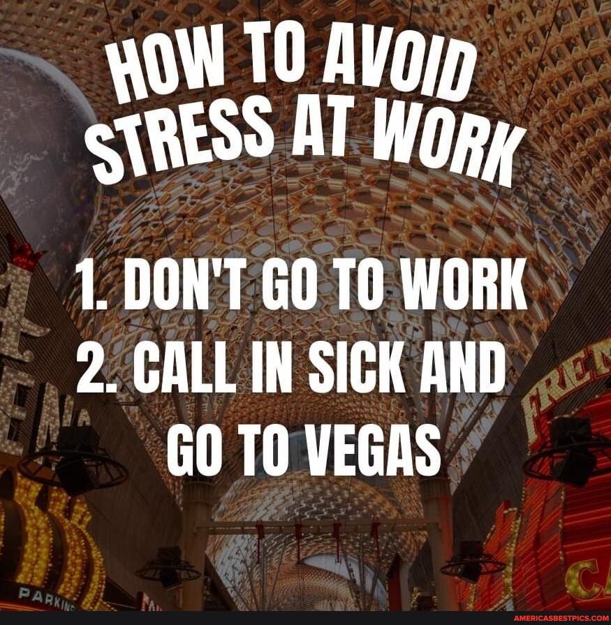 oW 10 Alop SRESS AT ey 1 DONT GO TO WORK 2 GALL IN SICK AND GO T0 VEGAS