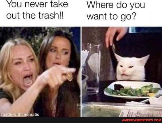 out the trashl want to go