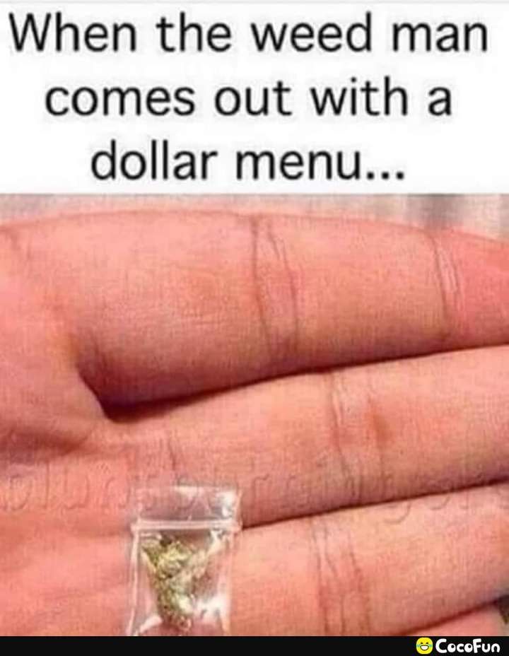 When the weed man comes out with a dollar menu