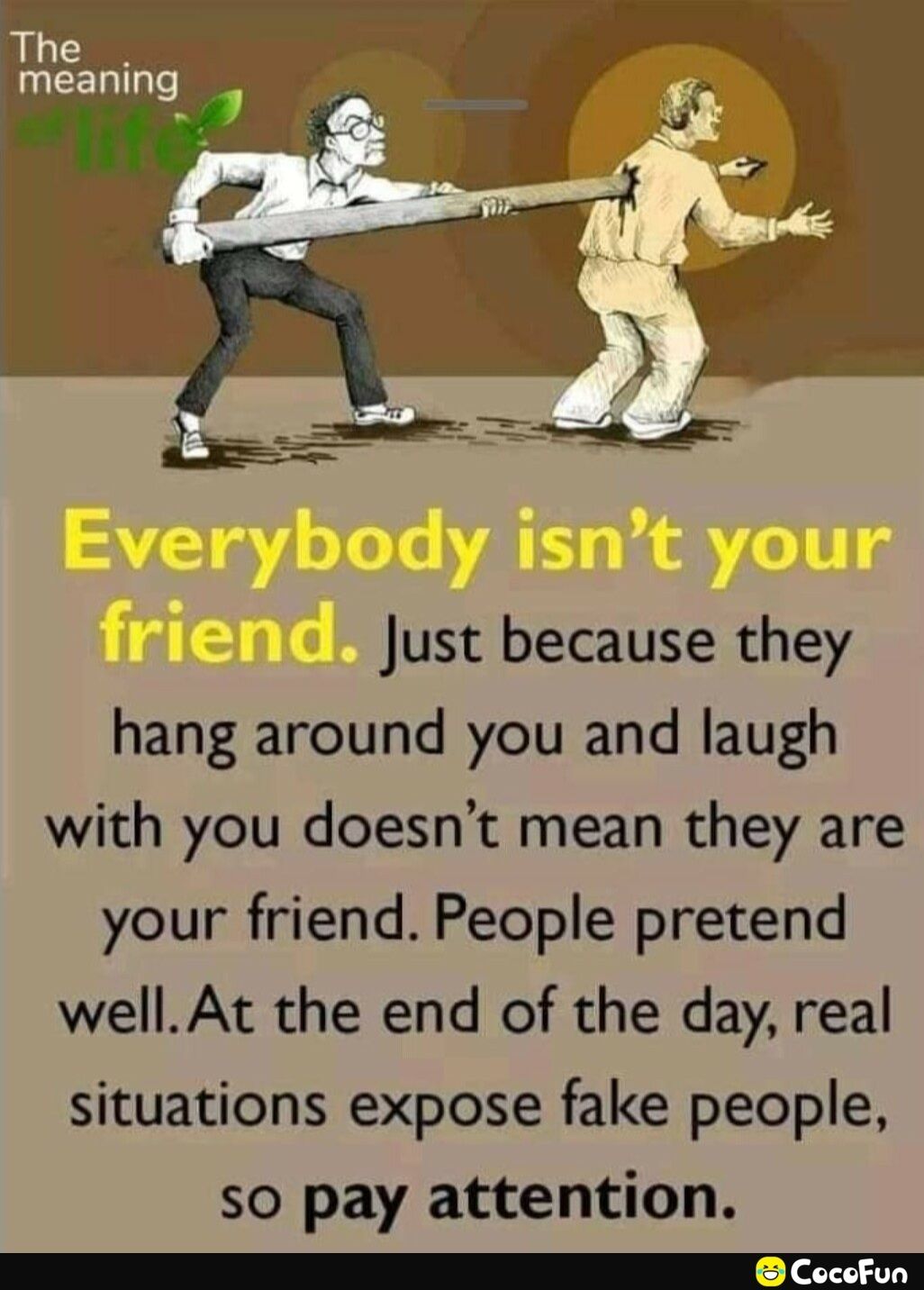 iThe meaning Just because they hang around you and laugh with you doesnt mean they are your friend People pretend wellAt the end of the day real situations expose fake people so pay attention