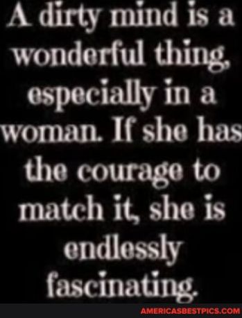 A dirty mind 1s a wonderful thing especially in a woman If she has the courage to match it she is endlessly fascinating