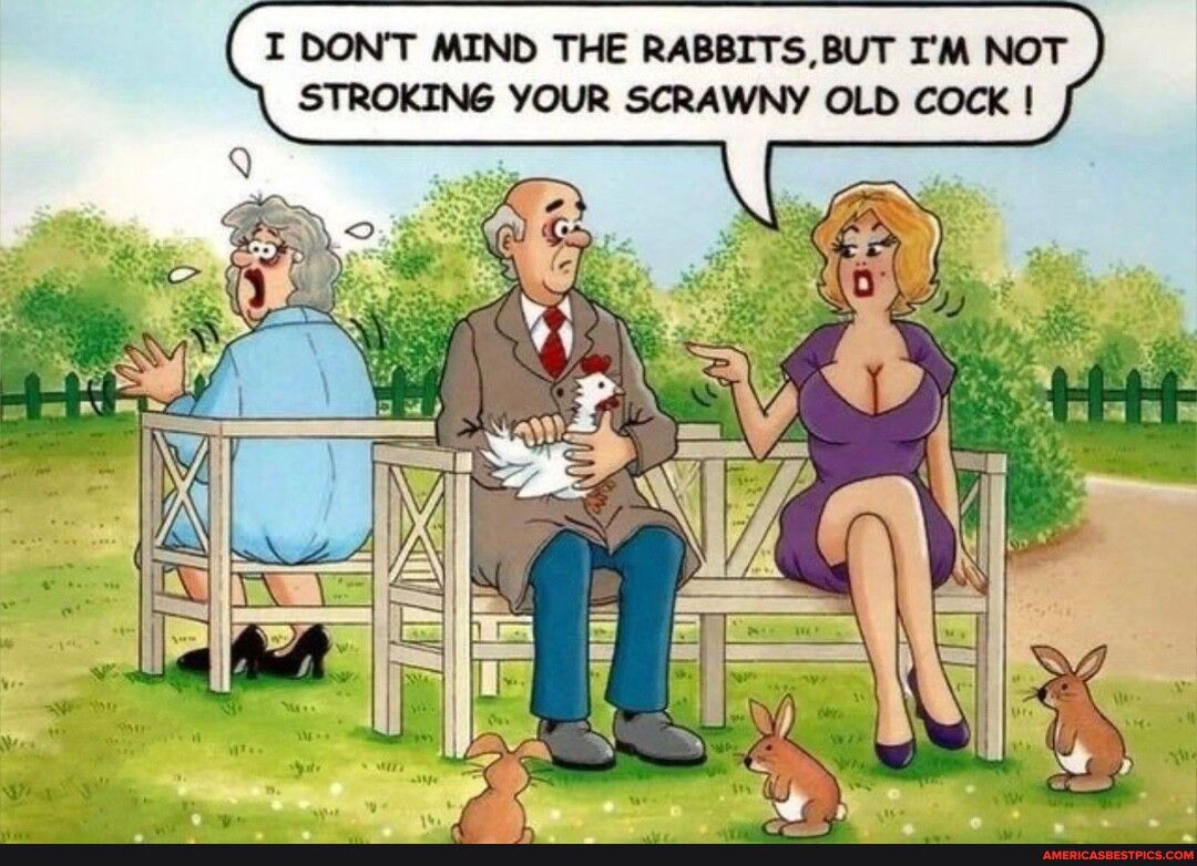 I DONT MIND THE RABBITSBUT IM NOT STROKING YOUR SCRAWNY OLD COCK