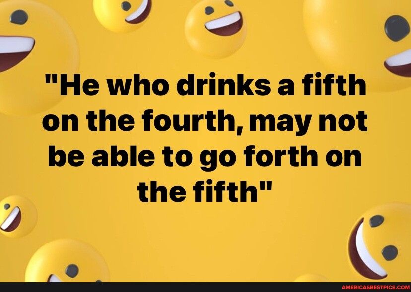 N v f He who drinks a fifth on the fourth may not be able to go forth on the fifth C