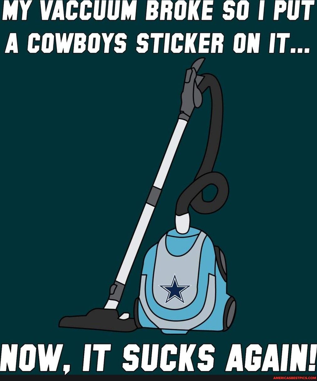 MY VAGCUUM BROKE S0 1 POT A COWBOYS STICKER ON IT 8 NOW IT SUCKS AGAIN