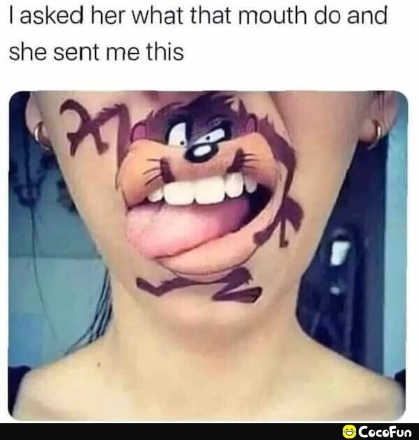 asked her what that mouth do and she sent me this