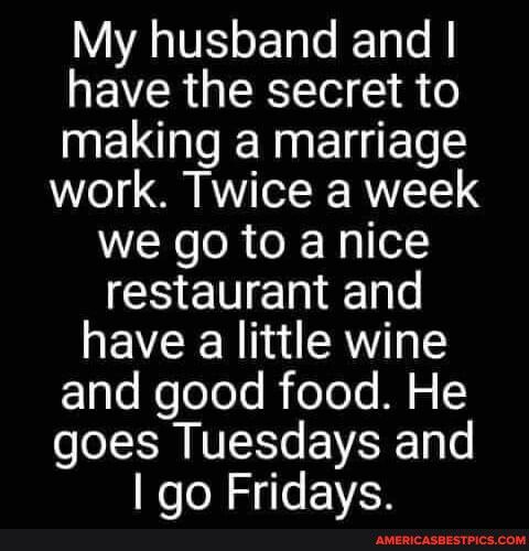 My husband and have the secret to IMEINETNETEDE work Twice a week we go to a nice CHENERIEN have a little wine F1lo NofooJe i folelo M o12 goes Tuesdays and go Fridays P