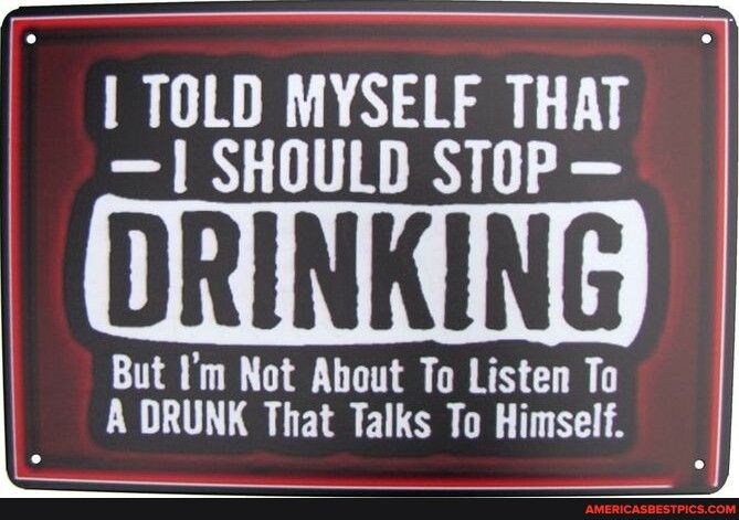 o 1 TOLD MYSELF THAT 1 SHOULD STOP But Im Not About To Listen To A DRUNK That Talks To Himself 8