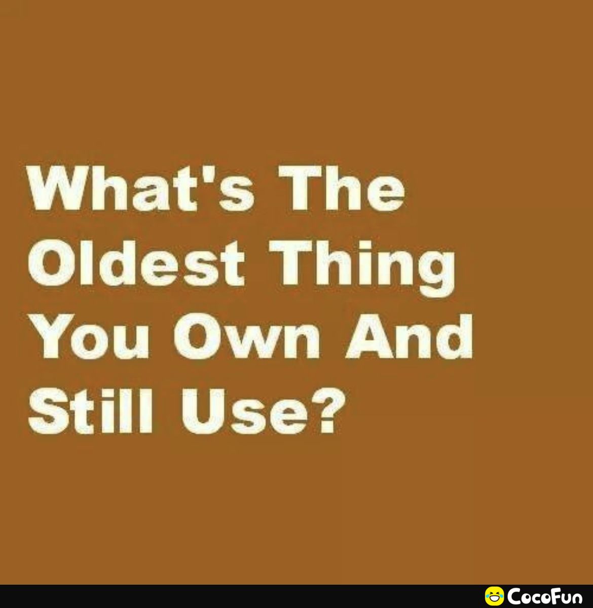 Whats The Oldest Thing You Own And L3 41 WV EY Yg CocoFun