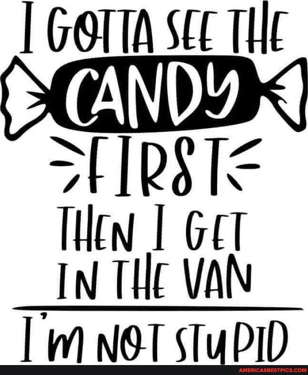 GOTTA SEL THE SHRSTE TN T GET IN THE VAN W NOT STUPID