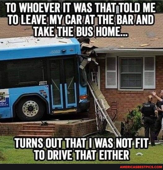 T0 WHIEVER IT WAS THATTOLD ME TURNS OUTTHATI WAS NOTFIT TO DRIVETHATEITHER