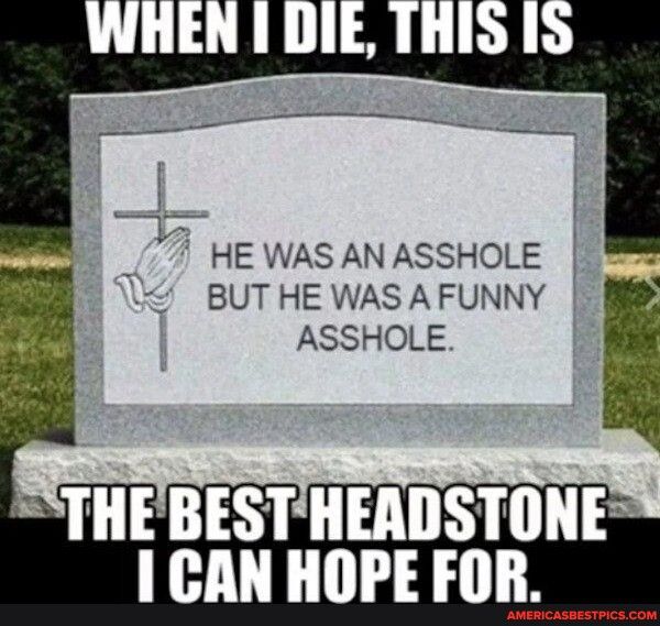 77 HE WAS AN ASSHOLE BUT HE WAS A FUNNY ASSHOLE THEBESTHEADSTONE CAN HOPE FOR