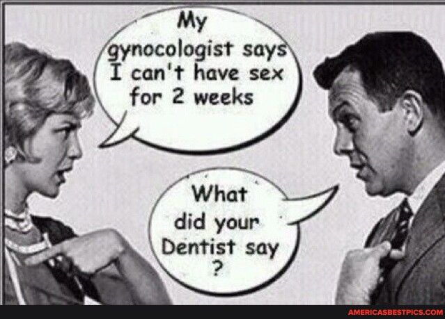 7 i gynocologist say I cant have sex for 2 weeks What did your Den_s say