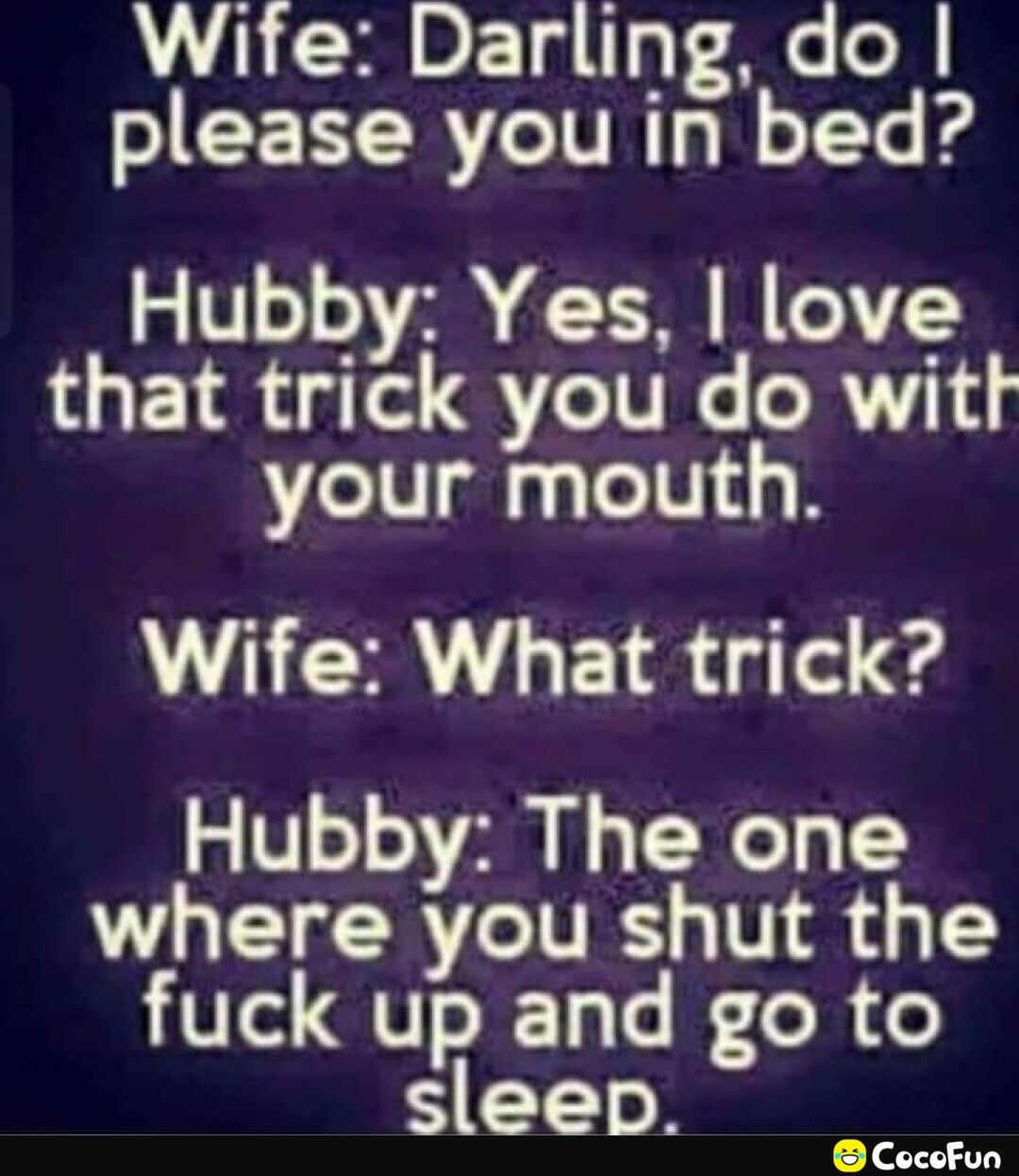 Wite Darling do please you in bed 2 1V1o10 70 TS M 1773 that trick you do with your mouth Wife What trick Hubby The one where you shut the fuck up and go to T CocoFun