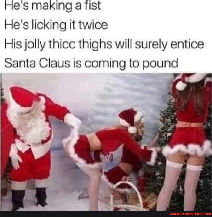 Hes making a Tist Hes licking it twice His jolly thicc thighs will surely entice Santa Claus is coming to pound