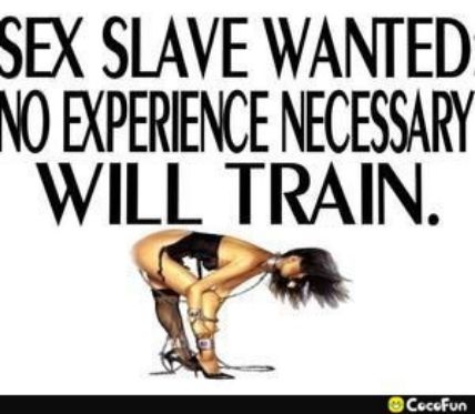 SEX SLAVE WANTED NO EYPERENCE NECESSARY WILL TRAIN