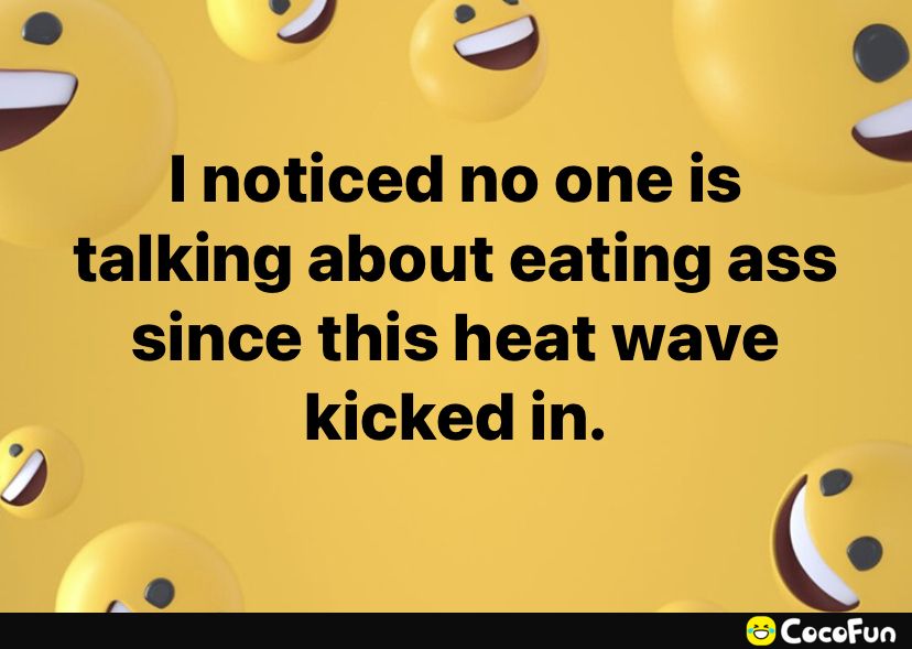 4 J I noticed no one is talking about eating ass since this heat wave kicked in V 5