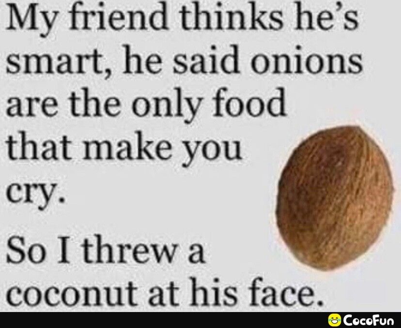 My friend thinks hes smart he said onions are the only food that make you cry So I threw a L coconut at his face CocoFun