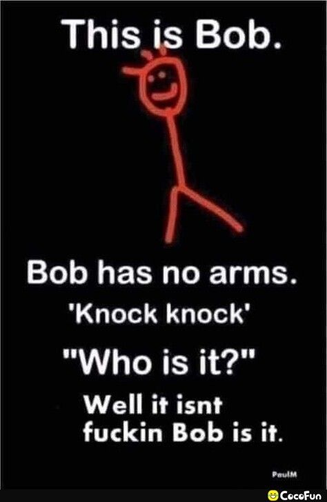 This is Bob Bob has no arms Knock knock Who is it Well it isnt fuckin Bob is it Pouim CocoFun