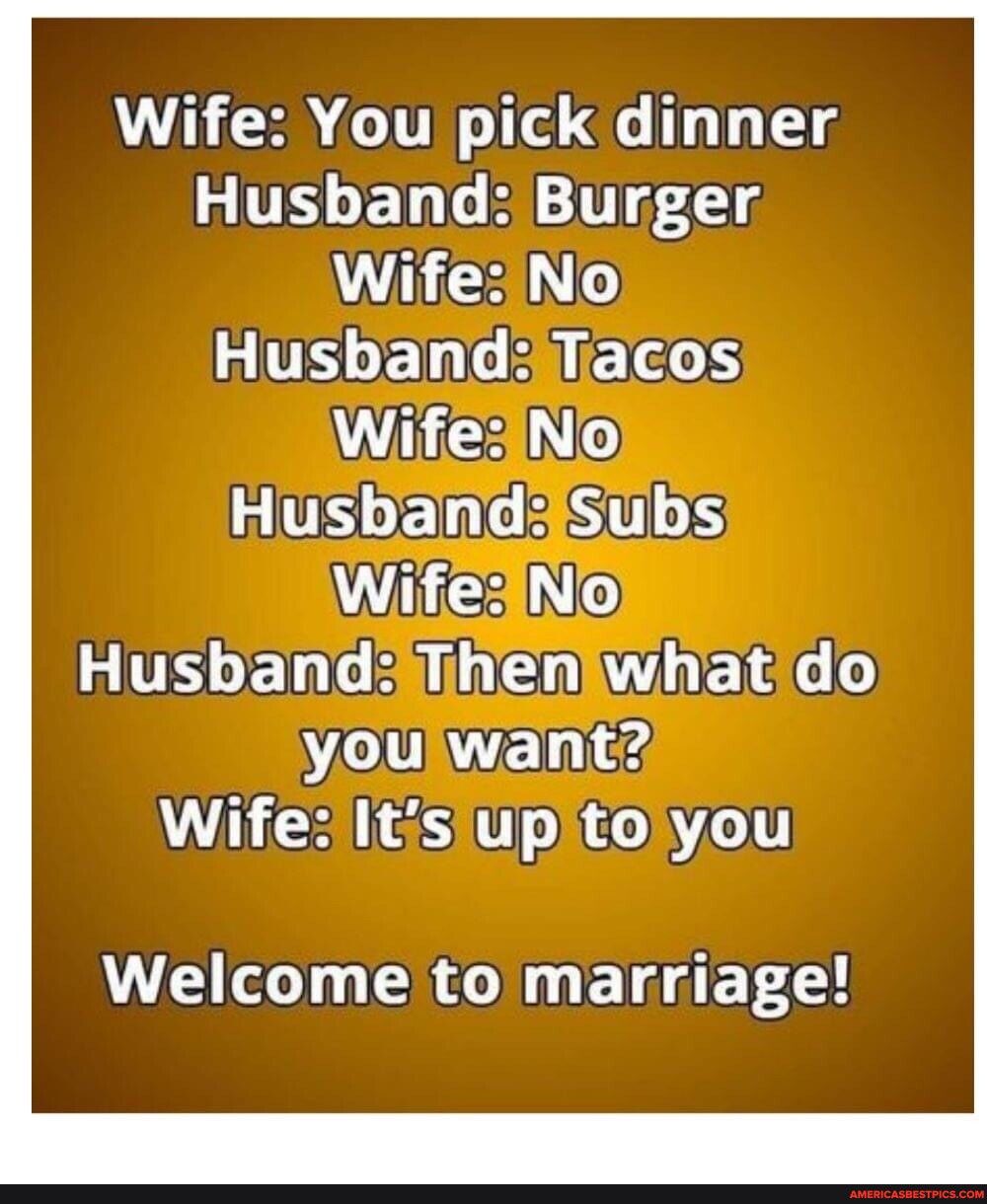 Wife You pick dinner Husband Burger VBN HusbandTacos R ES to you Welcome to marriage