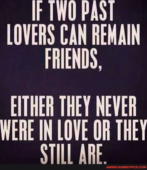 LN LOVERS CAN REMAIN FRIENDS EITHER THEY NEVER WERE IN LOVE OR THEY STILL ARE