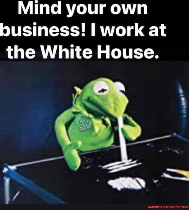 Mind your own business work at the White House