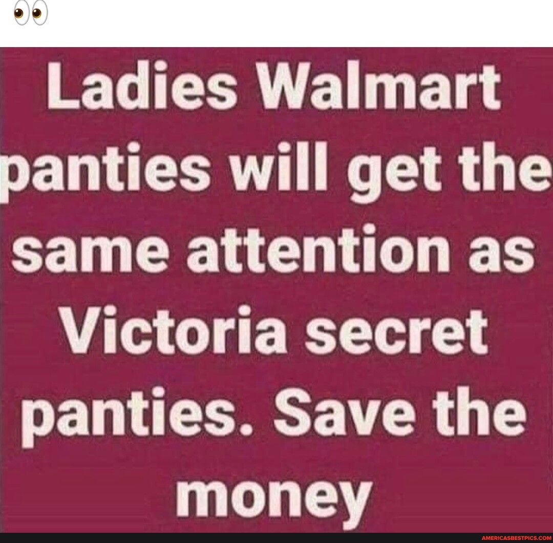 st Ladies Walmart panties will get the same attention as Victoria secret panties Save the 1Y