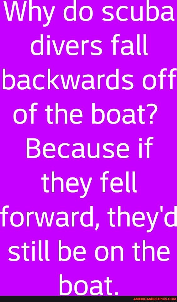 Why do scuba E SR backwards off of the boat Because if YA forward theyd still be on the B oTo SRR