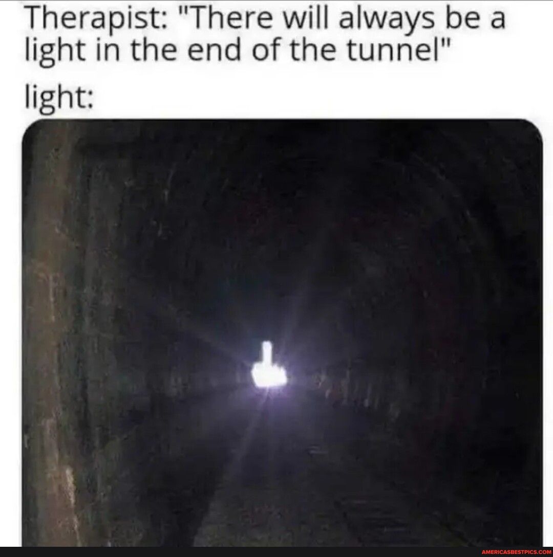 Therapist There will always be a light in the end of the tunnel light