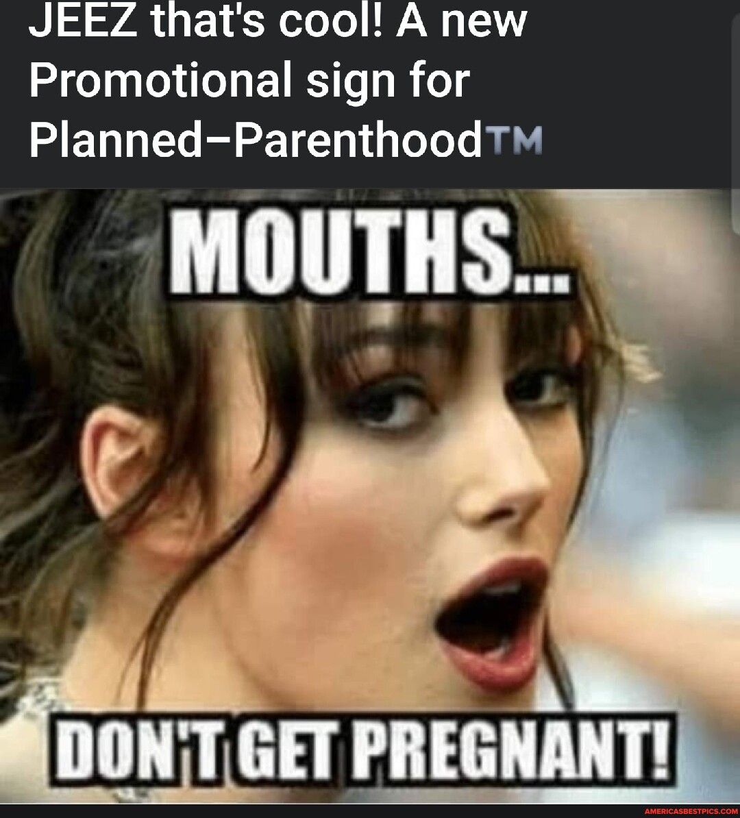JEEZ thats cool A new Promotional sign for Planned Parenthood mouTHS N A 7 DONT GET PREGNANT