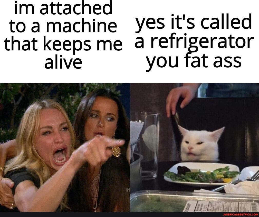 im attached toa machine Yesits called that keeps me a refrigerator alive you fat ass
