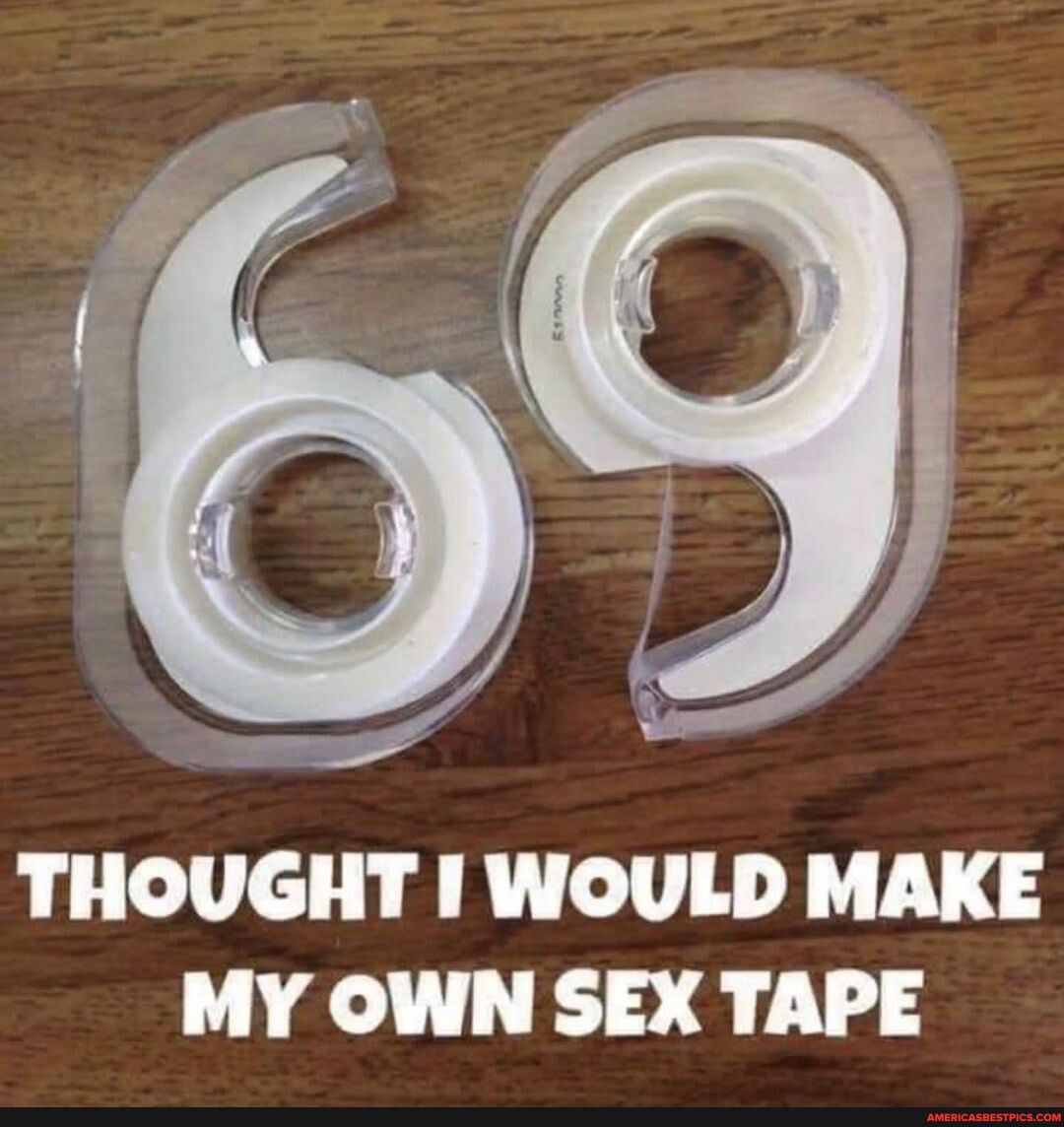 THOUGHT WOULD MAKE MY OWN SEX TAPE