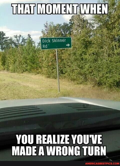 YOU REALIZE YOUVE MADE A WRONG TURN